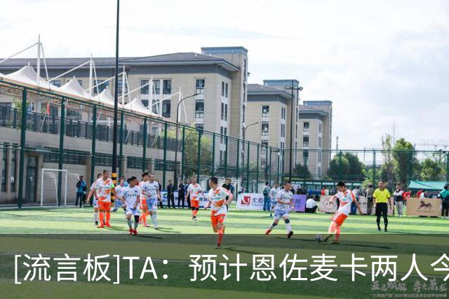 [流言板]TA：预计恩佐/麦卡两人今夏留队，切尔西利物浦不想现在出售